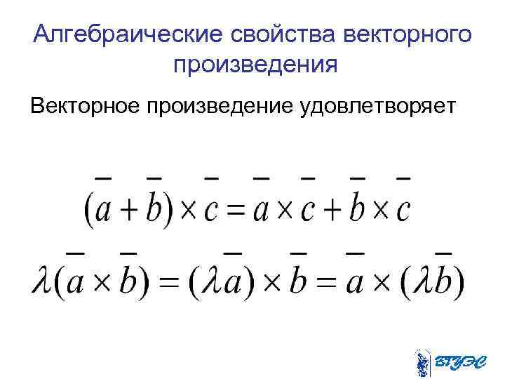 Алгебраические свойства векторного произведения Векторное произведение удовлетворяет 