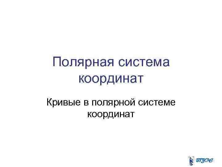 Полярная система координат Кривые в полярной системе координат 