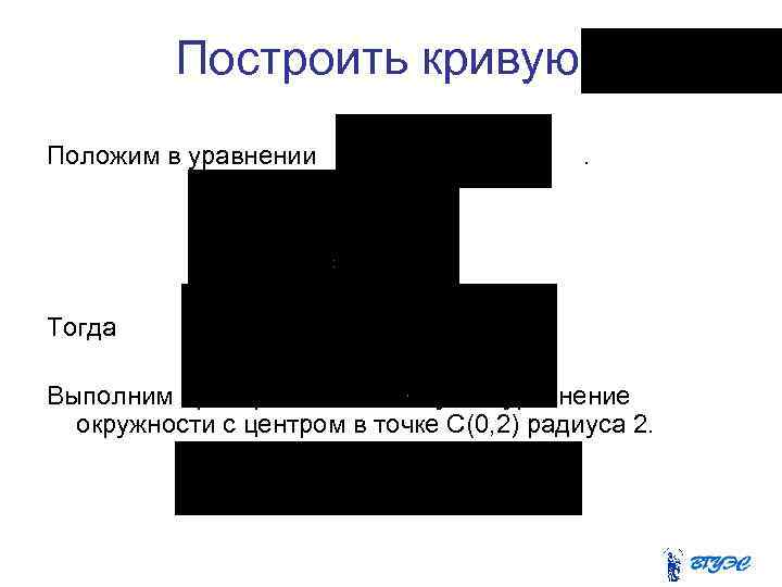 Построить кривую. Положим в уравнении . Тогда Выполним преобразования. Получим уравнение окружности с центром