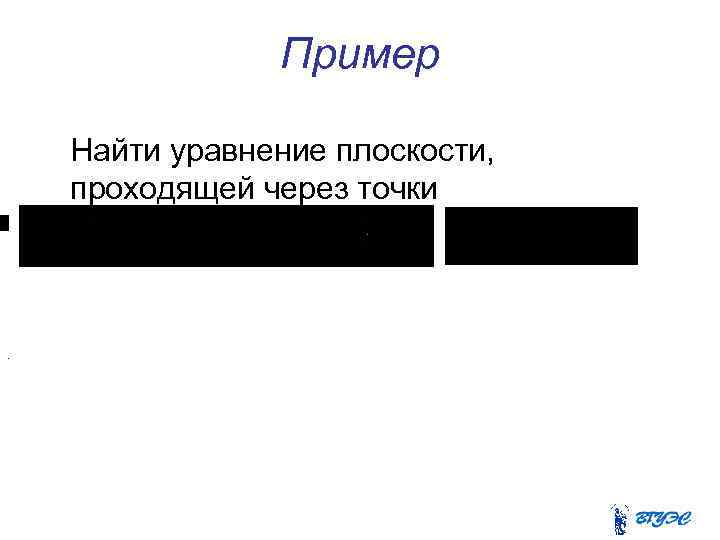 Пример Найти уравнение плоскости, проходящей через точки . 