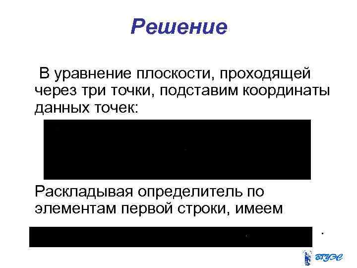 Решение В уравнение плоскости, проходящей через три точки, подставим координаты данных точек: Раскладывая определитель