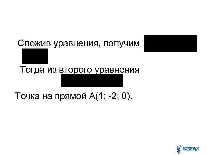 Сложив уравнения, получим Тогда из второго уравнения Точка на прямой А(1; -2; 0). 