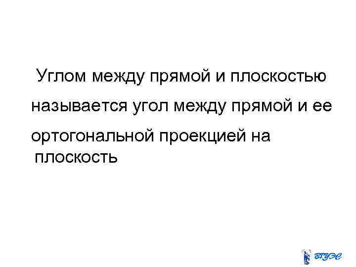 Углом между прямой и плоскостью называется угол между прямой и ее ортогональной проекцией на