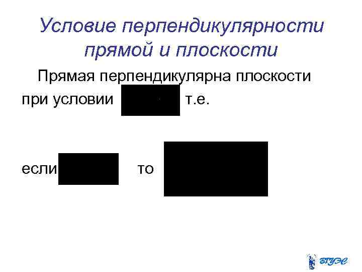 Условие перпендикулярности прямой и плоскости Прямая перпендикулярна плоскости при условии т. е. если то