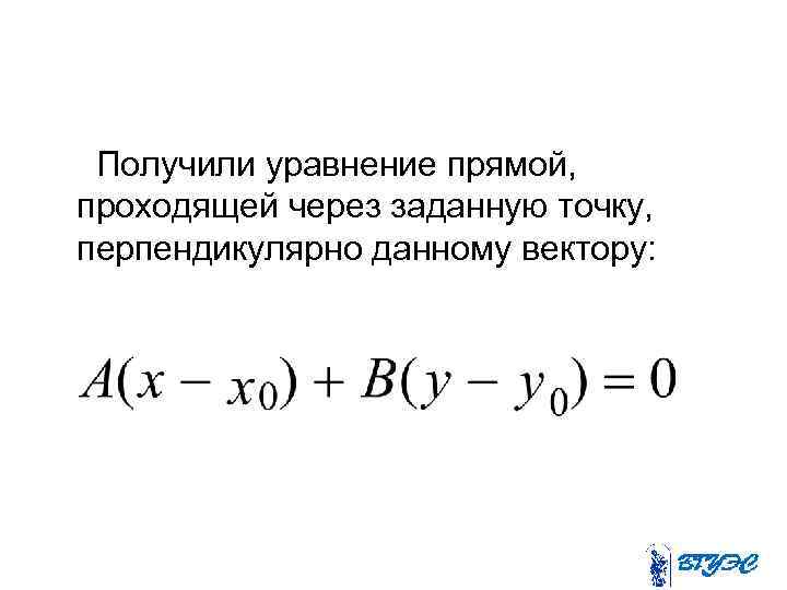 Получили уравнение прямой, проходящей через заданную точку, перпендикулярно данному вектору: 