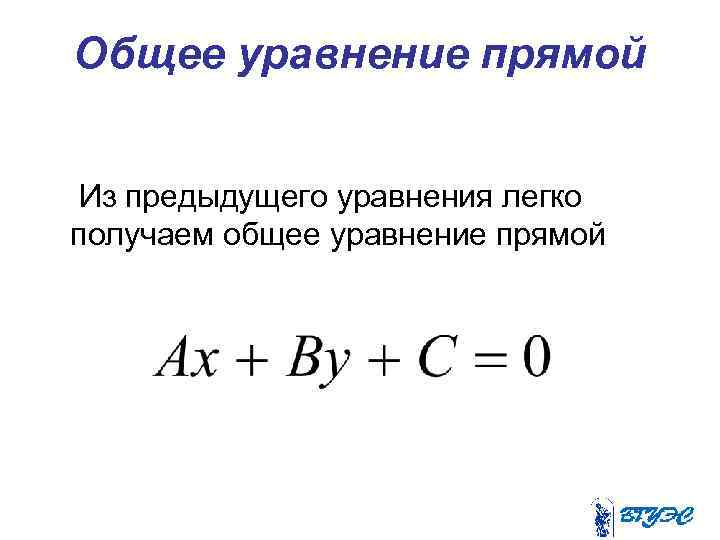Общее уравнение прямой Из предыдущего уравнения легко получаем общее уравнение прямой 