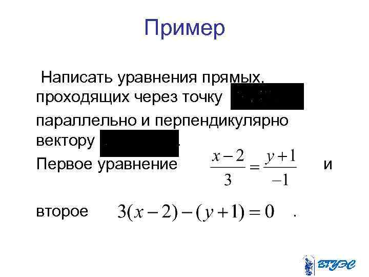 Пример Написать уравнения прямых, проходящих через точку параллельно и перпендикулярно вектору. Первое уравнение второе
