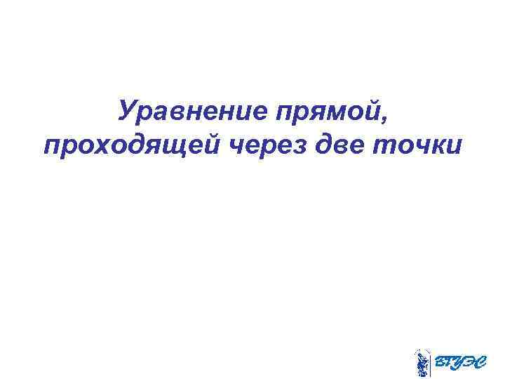 Уравнение прямой, проходящей через две точки 