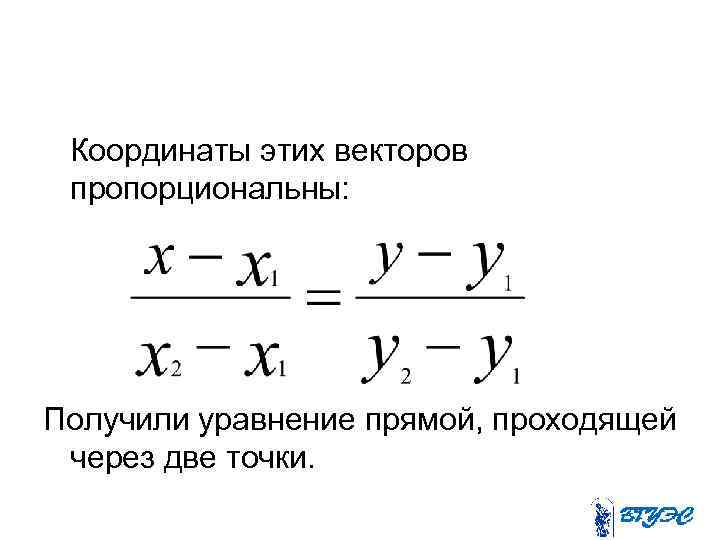 Координаты этих векторов пропорциональны: Получили уравнение прямой, проходящей через две точки. 
