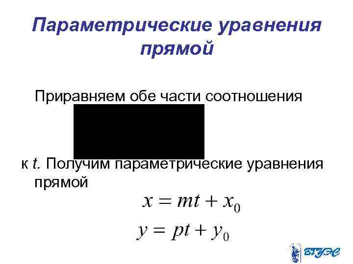 Параметрические уравнения прямой Приравняем обе части соотношения к t. Получим параметрические уравнения прямой 
