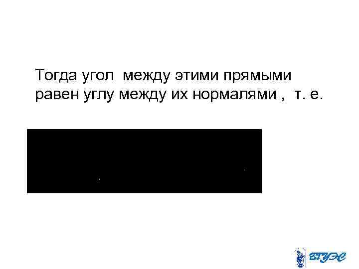 Тогда угол между этими прямыми равен углу между их нормалями , т. е. 