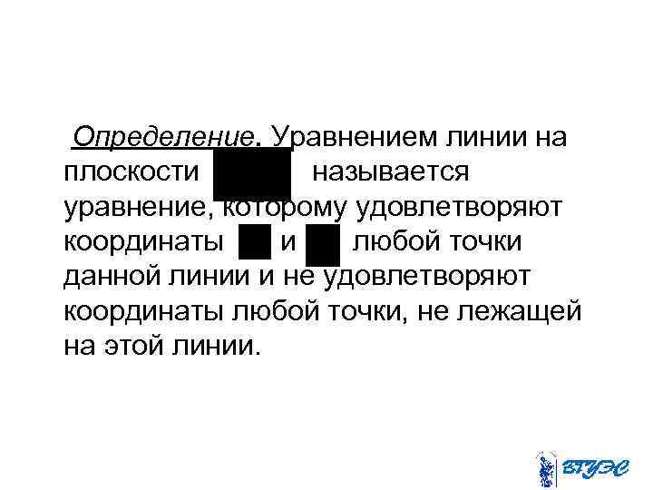 Определение. Уравнением линии на плоскости называется уравнение, которому удовлетворяют координаты и любой точки данной