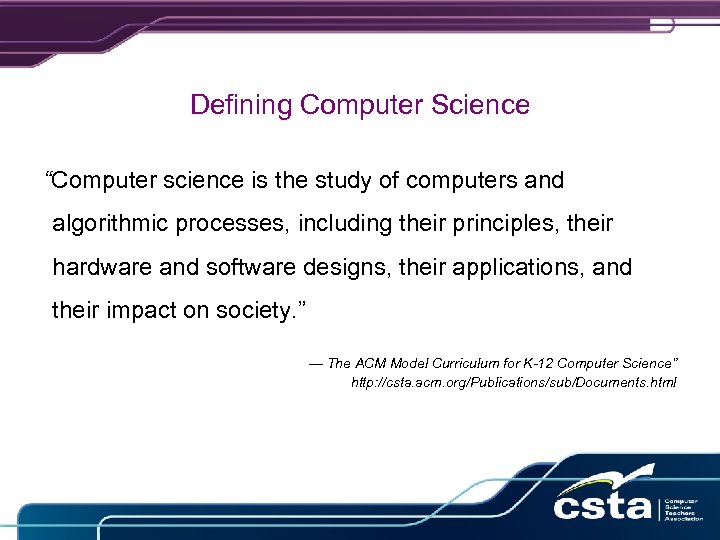 Defining Computer Science “Computer science is the study of computers and algorithmic processes, including