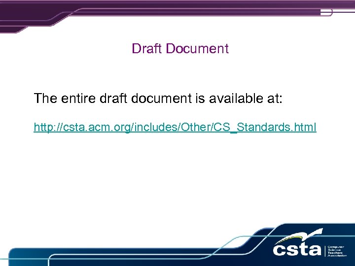 Draft Document The entire draft document is available at: http: //csta. acm. org/includes/Other/CS_Standards. html