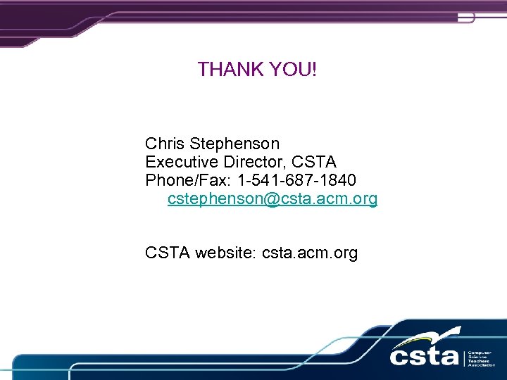 THANK YOU! Chris Stephenson Executive Director, CSTA Phone/Fax: 1 -541 -687 -1840 cstephenson@csta. acm.