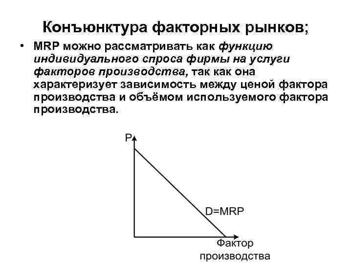 Конъюнктура факторных рынков; • MRP можно рассматривать как функцию индивидуального спроса фирмы на услуги