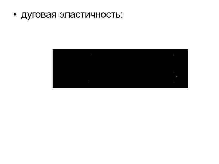  • дуговая эластичность: 