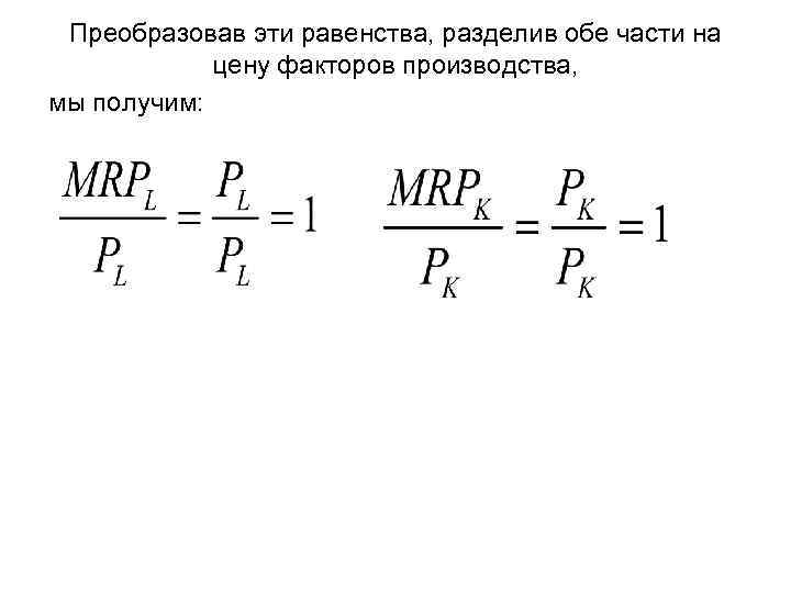 Преобразовав эти равенства, разделив обе части на цену факторов производства, мы получим: 
