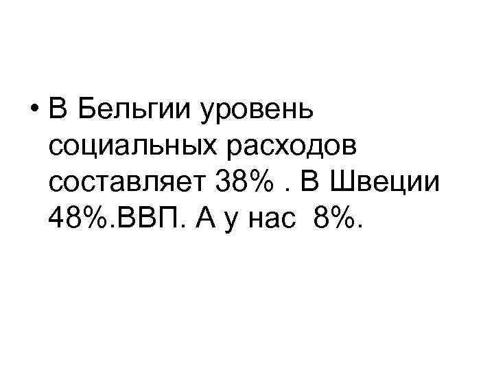  • В Бельгии уровень социальных расходов составляет 38%. В Швеции 48%. ВВП. А