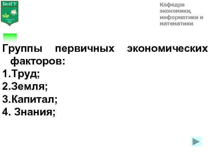 Кафедра экономики, информатики и математики Группы первичных факторов: 1. Труд; 2. Земля; 3. Капитал;