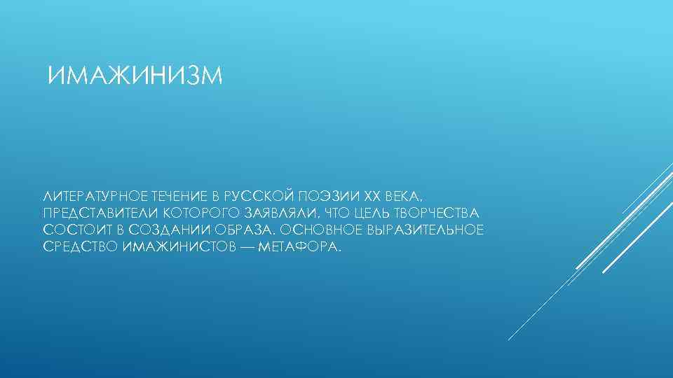 ИМАЖИНИЗМ ЛИТЕРАТУРНОЕ ТЕЧЕНИЕ В РУССКОЙ ПОЭЗИИ XX ВЕКА, ПРЕДСТАВИТЕЛИ КОТОРОГО ЗАЯВЛЯЛИ, ЧТО ЦЕЛЬ ТВОРЧЕСТВА