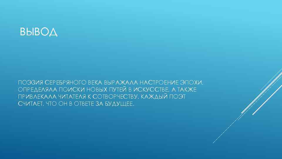 ВЫВОД ПОЭЗИЯ СЕРЕБРЯНОГО ВЕКА ВЫРАЖАЛА НАСТРОЕНИЕ ЭПОХИ, ОПРЕДЕЛЯЛА ПОИСКИ НОВЫХ ПУТЕЙ В ИСКУССТВЕ, А