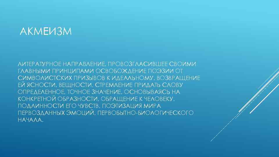 АКМЕИЗМ ЛИТЕРАТУРНОЕ НАПРАВЛЕНИЕ, ПРОВОЗГЛАСИВШЕЕ СВОИМИ ГЛАВНЫМИ ПРИНЦИПАМИ ОСВОБОЖДЕНИЕ ПОЭЗИИ ОТ СИМВОЛИСТСКИХ ПРИЗЫВОВ К ИДЕАЛЬНОМУ,