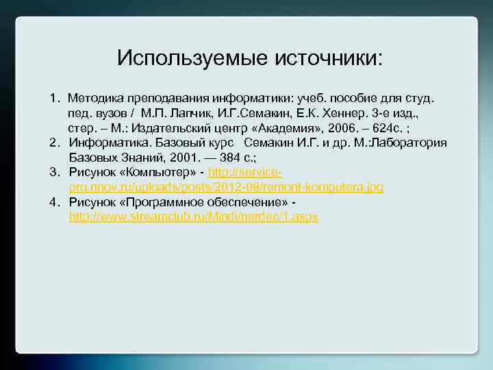 Используемые источники: 1. Методика преподавания информатики: учеб. пособие для студ. пед. вузов / М.