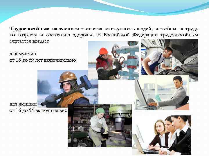 Трудоспособным населением считается совокупность людей, способных к труду по возрасту и состоянию здоровья. В