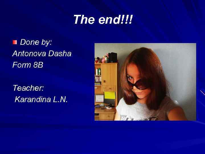 The end!!! Done by: Antonova Dasha Form 8 B Teacher: Karandina L. N. 