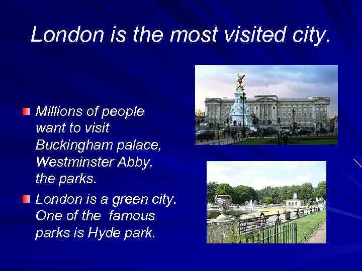 London is the most visited city. Millions of people want to visit Buckingham palace,