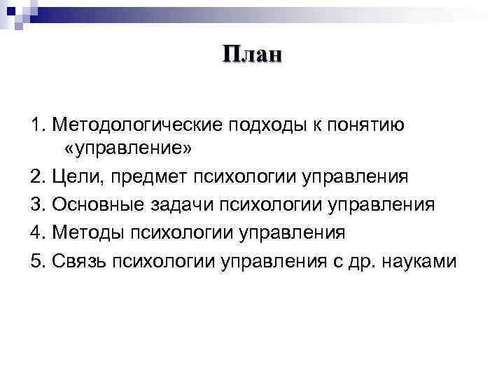 План 1. Методологические подходы к понятию «управление» 2. Цели, предмет психологии управления 3. Основные