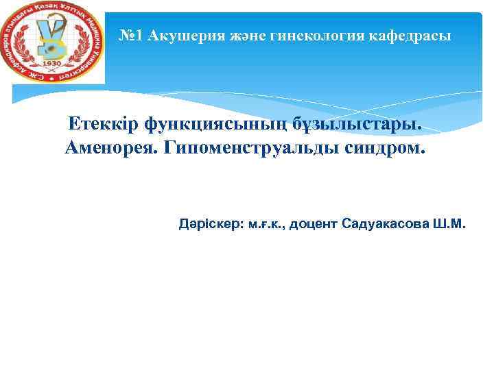 № 1 Акушерия және гинекология кафедрасы Етеккір функциясының бұзылыстары. Аменорея. Гипоменструальды синдром. Дәріскер: м.