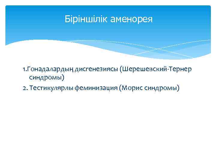 Біріншілік аменорея 1. Гонадалардың дисгенезиясы (Шерешевский-Тернер синдромы) 2. Тестикулярлы феминизация (Морис синдромы) 