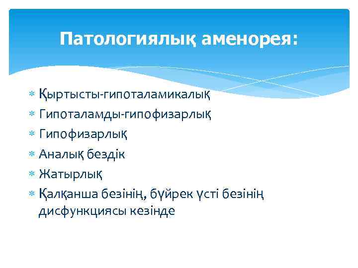 Патологиялық аменорея: Қыртысты-гипоталамикалық Гипоталамды-гипофизарлық Гипофизарлық Аналық бездік Жатырлық Қалқанша безінің, бүйрек үсті безінің дисфункциясы