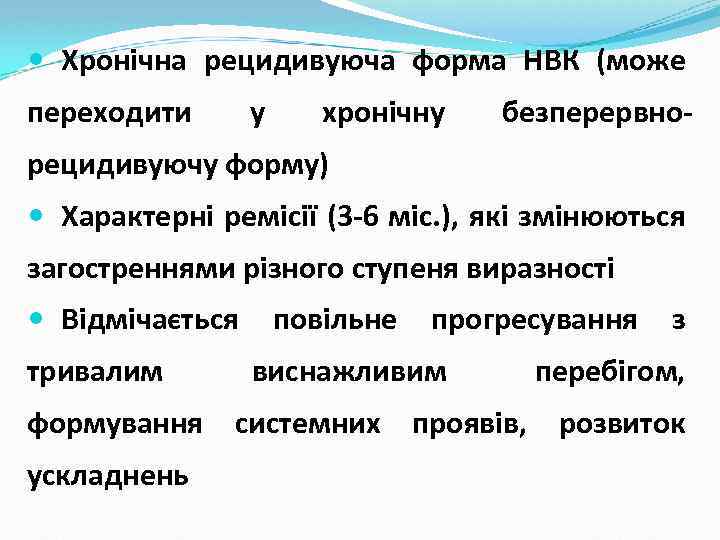  Хронічна рецидивуюча форма НВК (може переходити у хронічну безперервно- рецидивуючу форму) Характерні ремісії