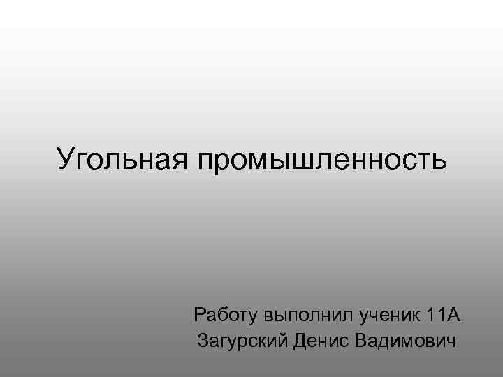 Угольная промышленность Работу выполнил ученик 11 А Загурский Денис Вадимович 