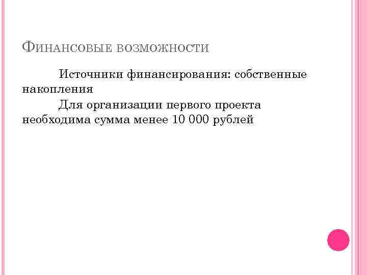 ФИНАНСОВЫЕ ВОЗМОЖНОСТИ Источники финансирования: собственные накопления Для организации первого проекта необходима сумма менее 10