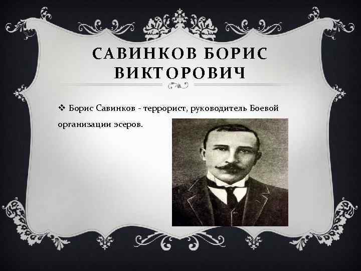 САВИНКОВ БОРИС ВИКТОРОВИЧ v Борис Савинков - террорист, руководитель Боевой организации эсеров. 