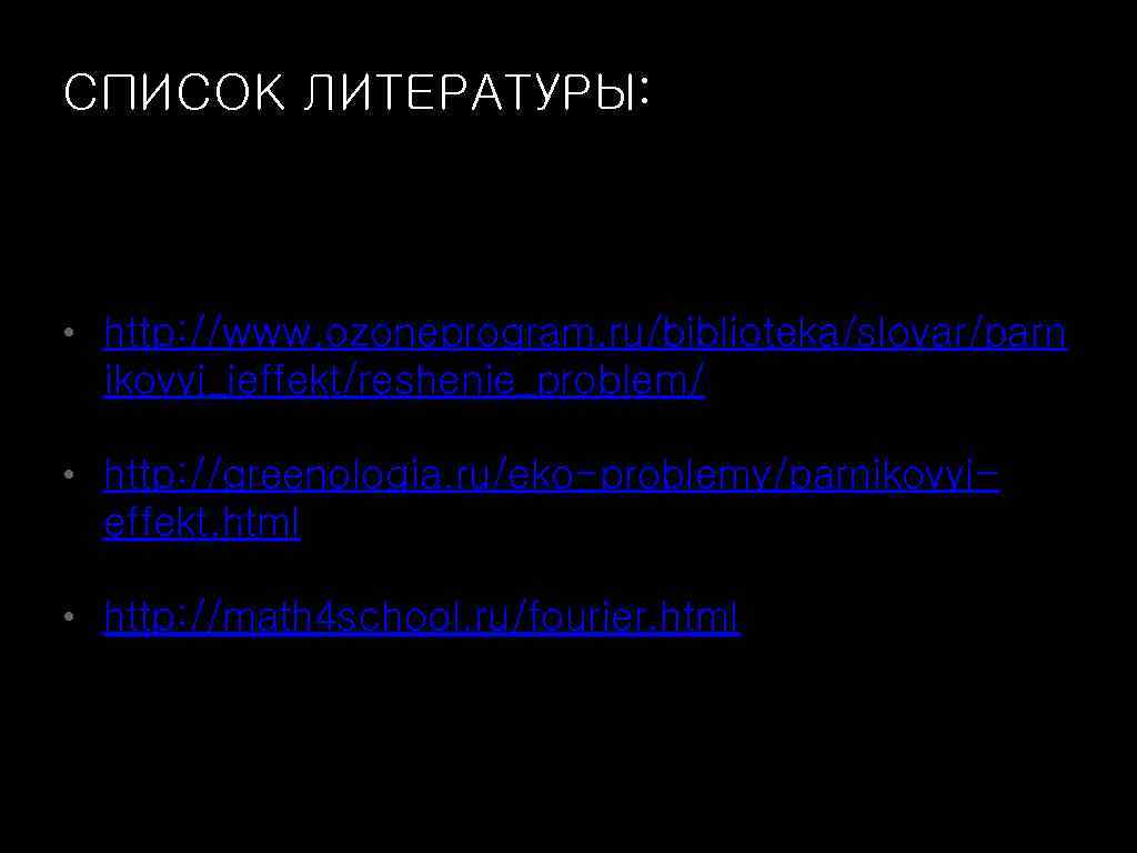 СПИСОК ЛИТЕРАТУРЫ: • http: //www. ozoneprogram. ru/biblioteka/slovar/parn ikovyj_jeffekt/reshenie_problem/ • http: //greenologia. ru/eko-problemy/parnikovyj- effekt. html