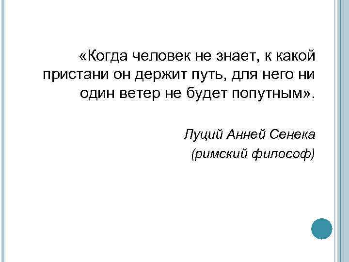  «Когда человек не знает, к какой пристани он держит путь, для него ни