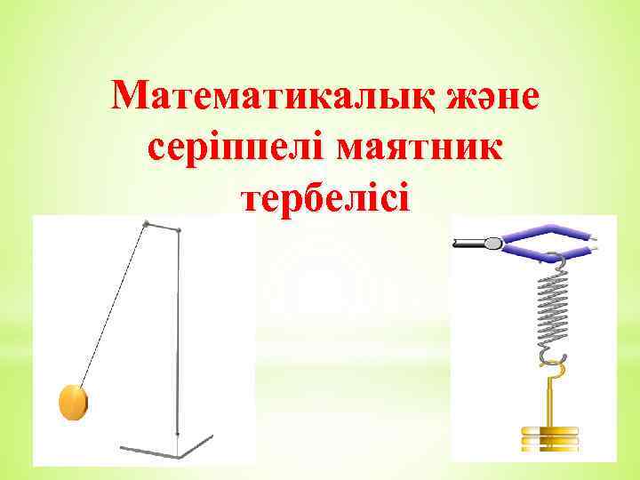 Математикалық және серіппелі маятник тербелісі 