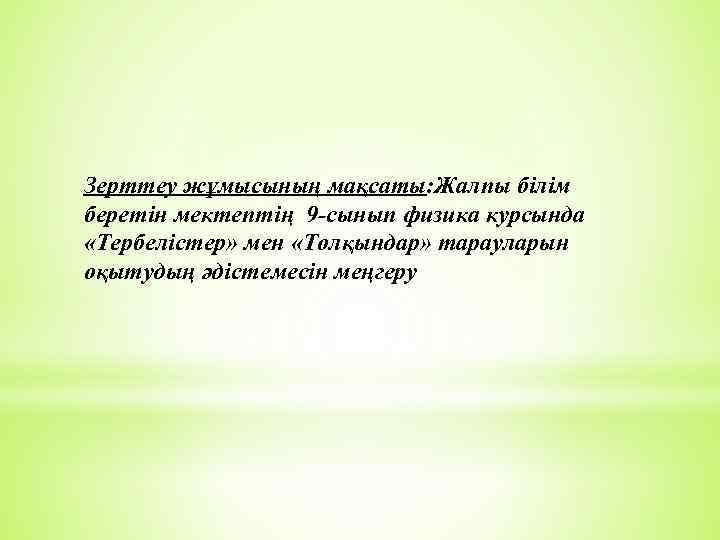 Зерттеу жұмысының мақсаты: Жалпы білім беретін мектептің 9 -сынып физика курсында «Тербелістер» мен «Толқындар»