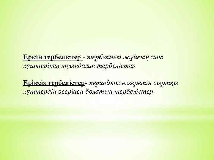 Еркін тербелістер - тербелмелі жүйенің ішкі күштерінен туындаған тербелістер Еріксіз тербелістер- периодты өзгеретін сыртқы