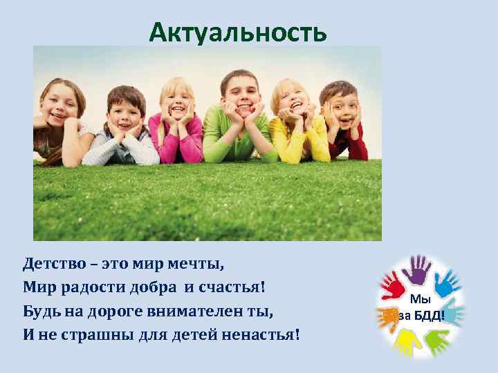 Актуальность Детство – это мир мечты, Мир радости добра и счастья! Будь на дороге