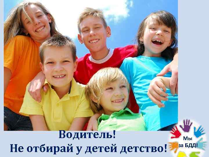Водитель! Не отбирай у детей детство! Мы за БДД! 