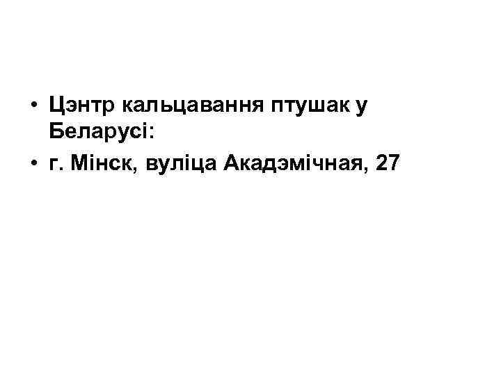  • Цэнтр кальцавання птушак у Беларусі: • г. Мінск, вуліца Акадэмічная, 27 