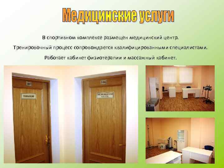 В спортивном комплексе размещен медицинский центр. Тренировочный процесс сопровождается квалифицированными специалистами. Работает кабинет физиотерапии