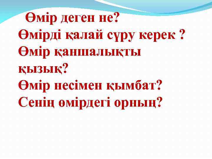 Өмір деген не? Өмірді қалай сүру керек ? Өмір қаншалықты қызық? Өмір несімен қымбат?