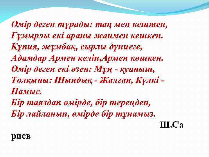 Өмір деген тұрады: таң мен кештен, Ғұмырлы екі араны жанмен кешкен. Құпия, жұмбақ, сырлы